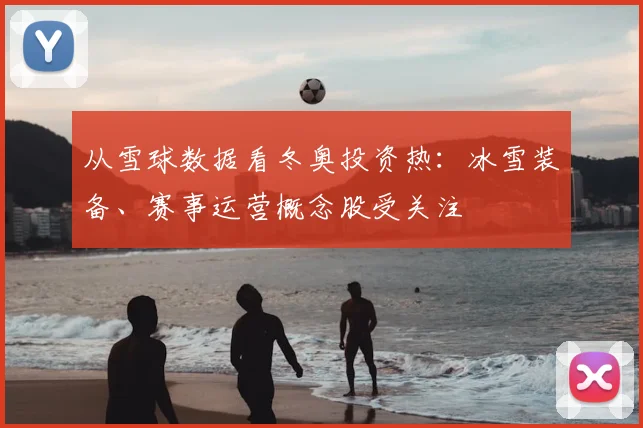 从雪球数据看冬奥投资热：冰雪装备、赛事运营概念股受关注