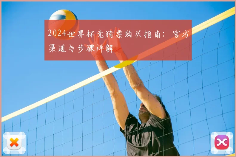 2024世界杯竞猜票购买指南：官方渠道与步骤详解