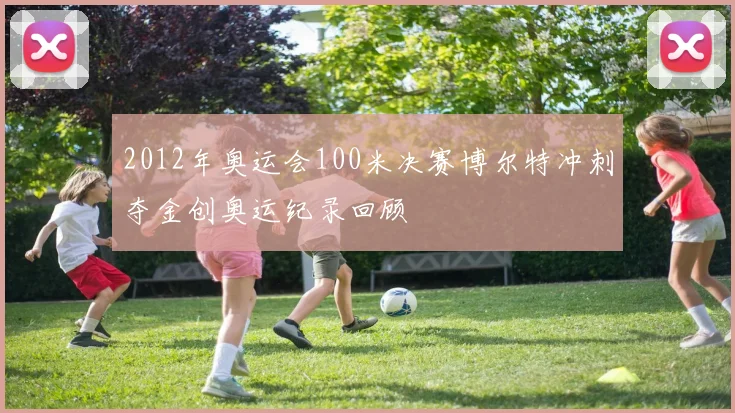 2012年奥运会100米决赛博尔特冲刺夺金创奥运纪录回顾