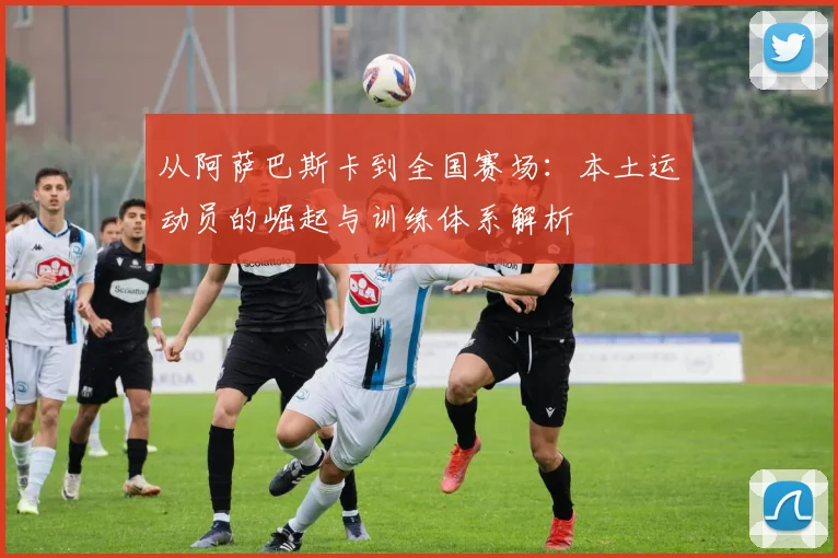 从阿萨巴斯卡到全国赛场：本土运动员的崛起与训练体系解析