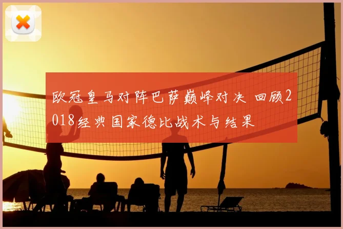 欧冠皇马对阵巴萨巅峰对决 回顾2018经典国家德比战术与结果