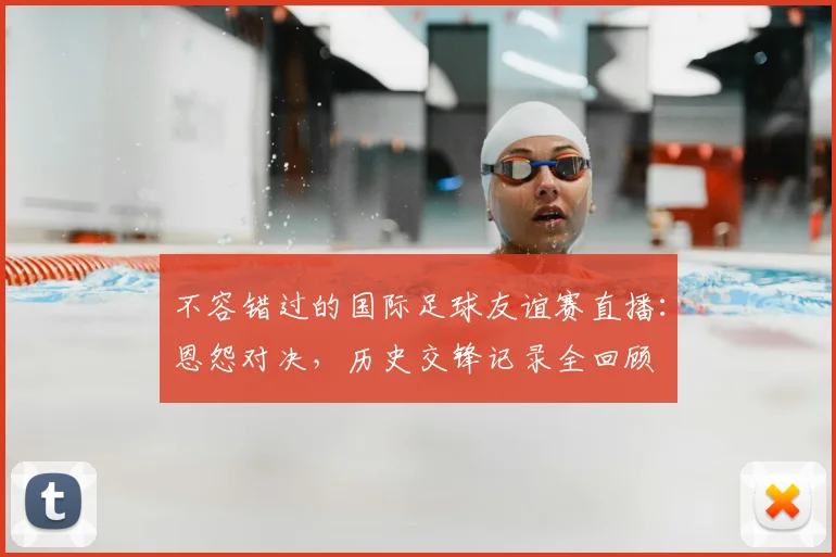 不容错过的国际足球友谊赛直播:恩怨对决,历史交锋记录全回顾