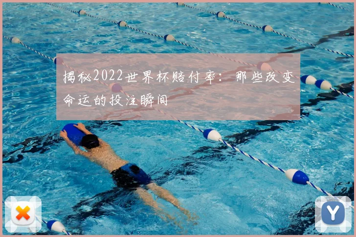 揭秘2022世界杯赔付率：那些改变命运的投注瞬间