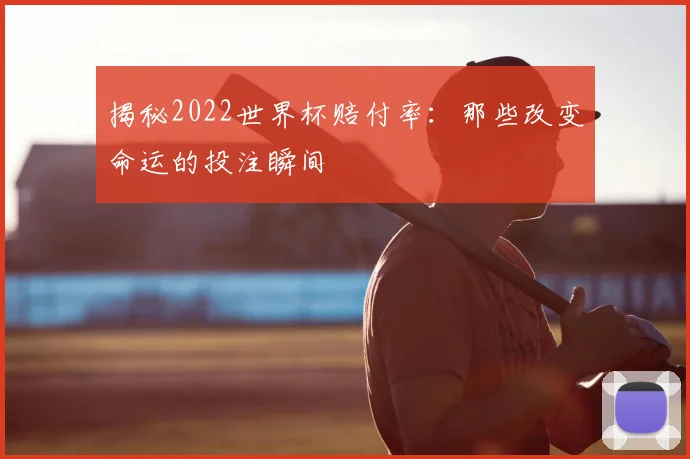 揭秘2022世界杯赔付率：那些改变命运的投注瞬间