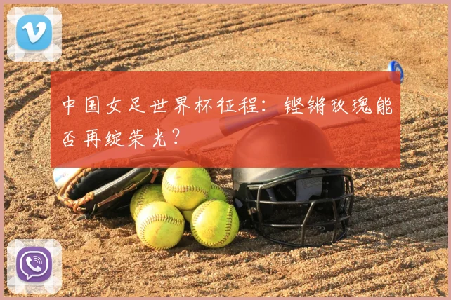 中国女足世界杯征程：铿锵玫瑰能否再绽荣光？