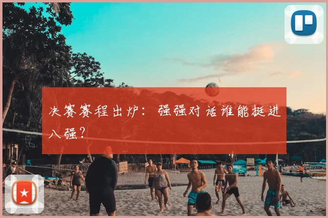 决赛赛程出炉：强强对话谁能挺进八强？