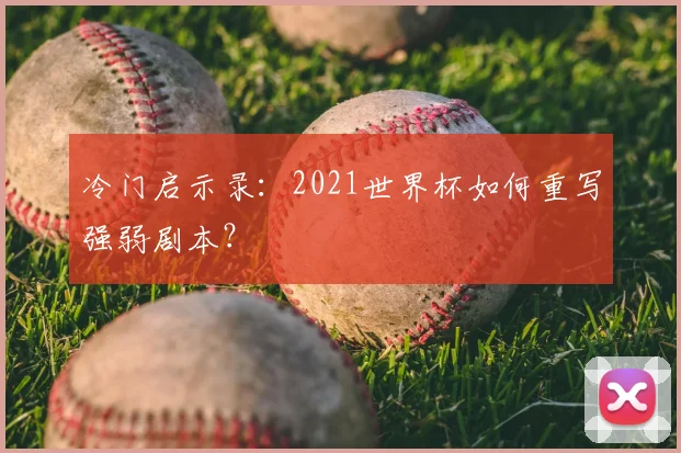 冷门启示录：2021世界杯如何重写强弱剧本？