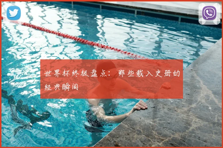 世界杯终极盘点：那些载入史册的经典瞬间