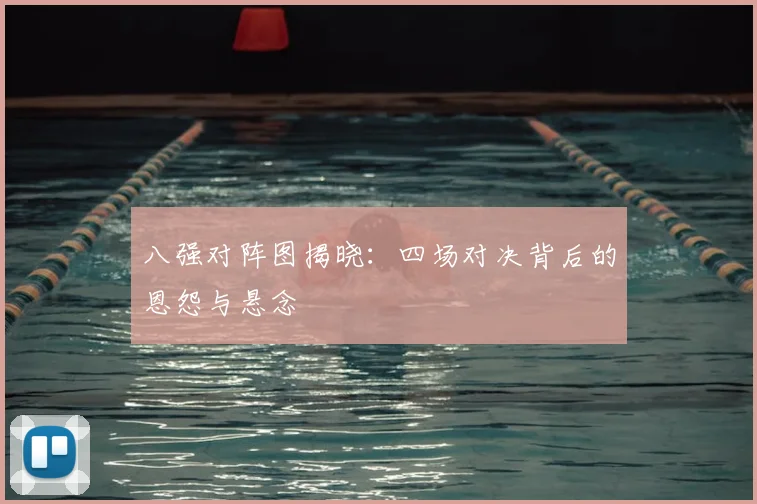 八强对阵图揭晓:四场对决背后的恩怨与悬念