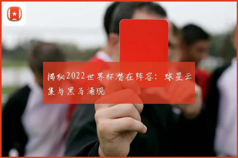 揭秘2022世界杯潜在阵容：球星云集与黑马涌现
