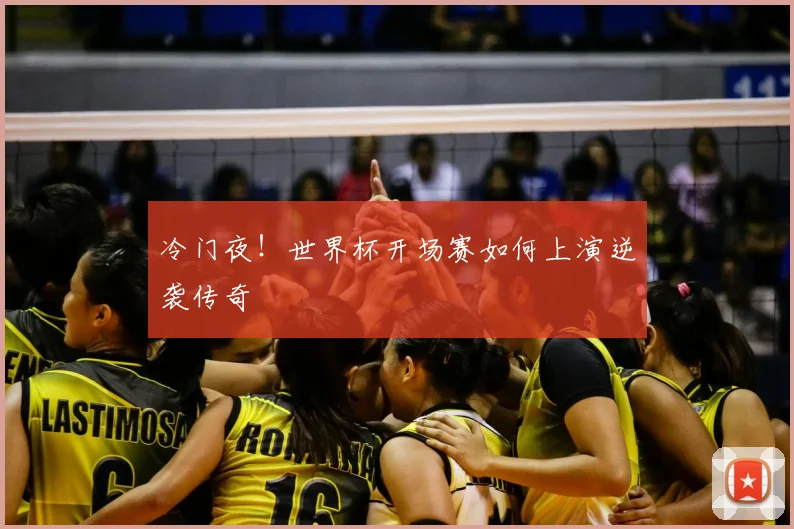 冷门夜！世界杯开场赛如何上演逆袭传奇
