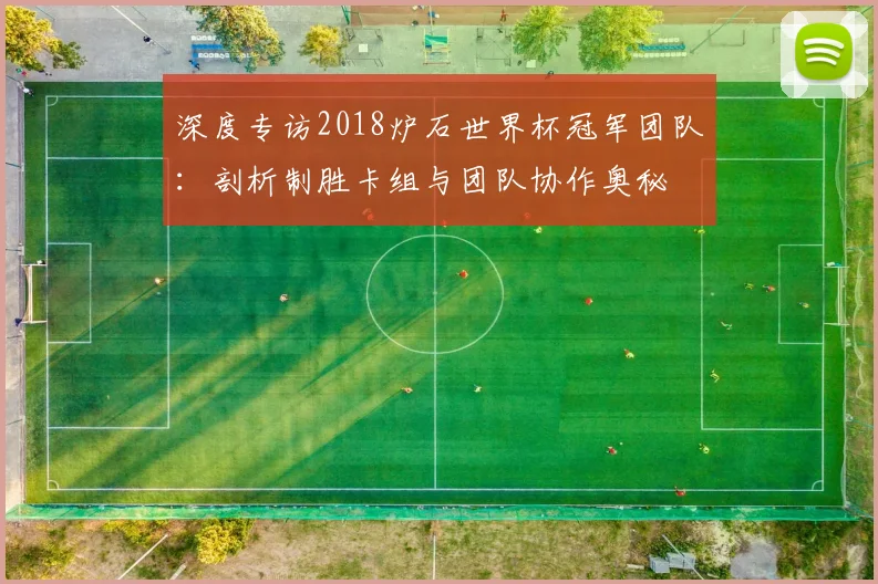 深度专访2018炉石世界杯冠军团队:剖析制胜卡组与团队协作奥秘