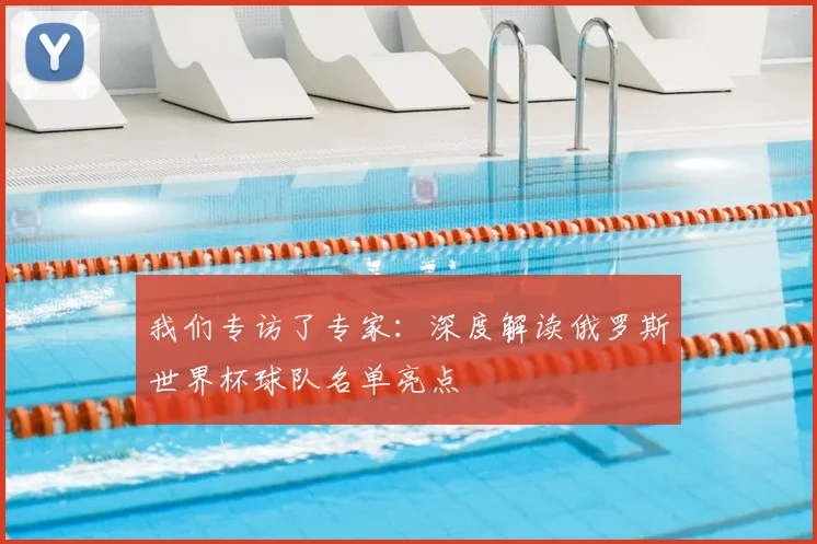 我们专访了专家:深度解读俄罗斯世界杯球队名单亮点